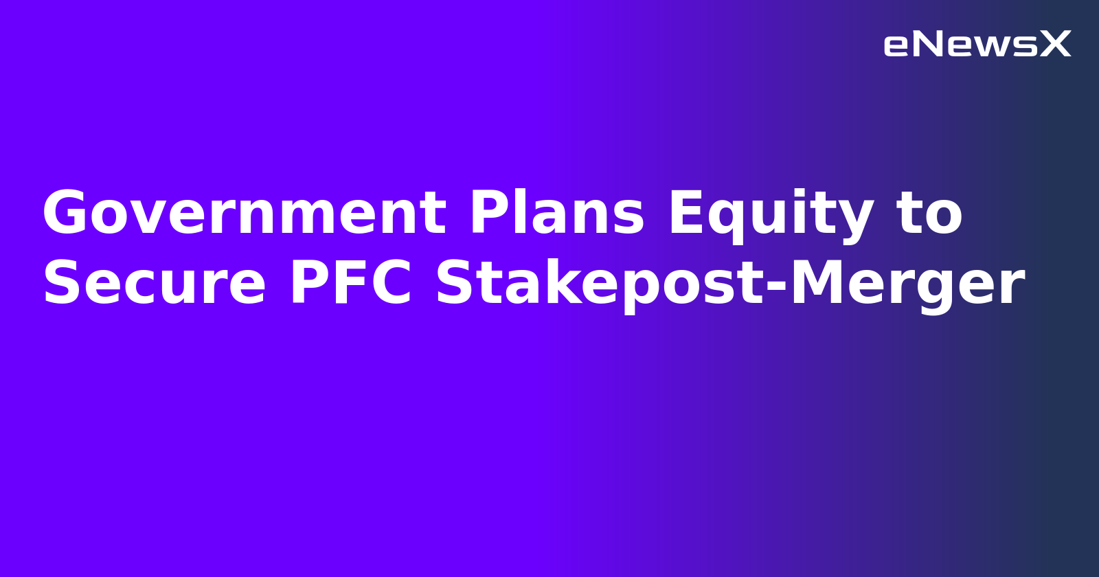 Government Plans Equity to Secure PFC Stakepost-Merger.webp