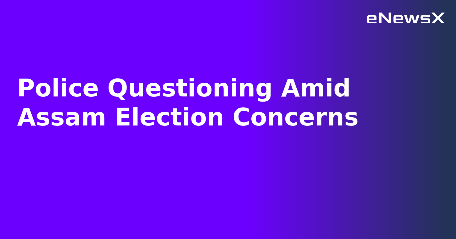 Police Questioning Amid Assam Election Concerns.webp Police Questioning Amid Assam Election Concerns.webp