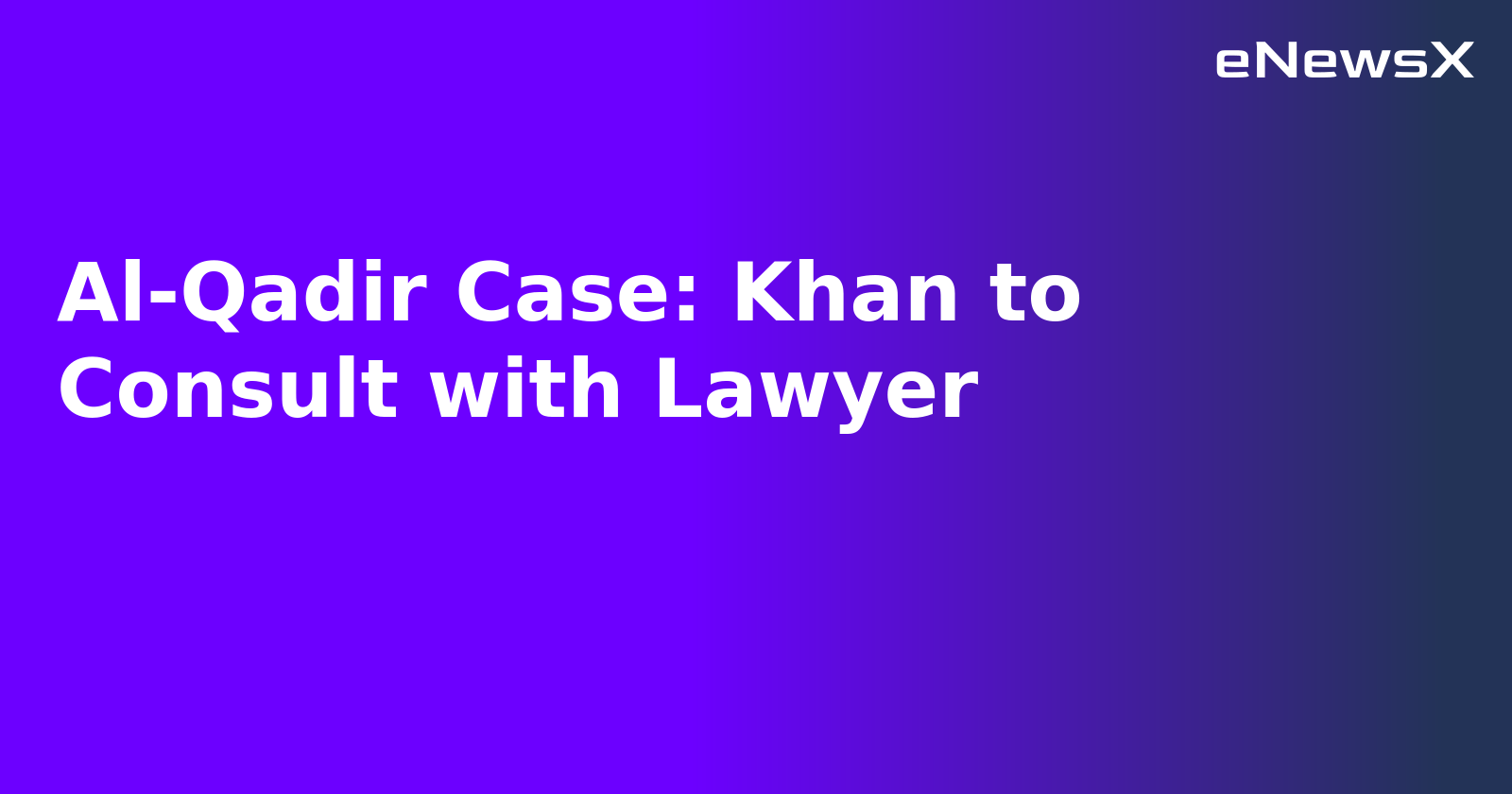 Al-Qadir Case: Khan to Consult with Lawyer.webp Al-Qadir Case: Khan to Consult with Lawyer.webp