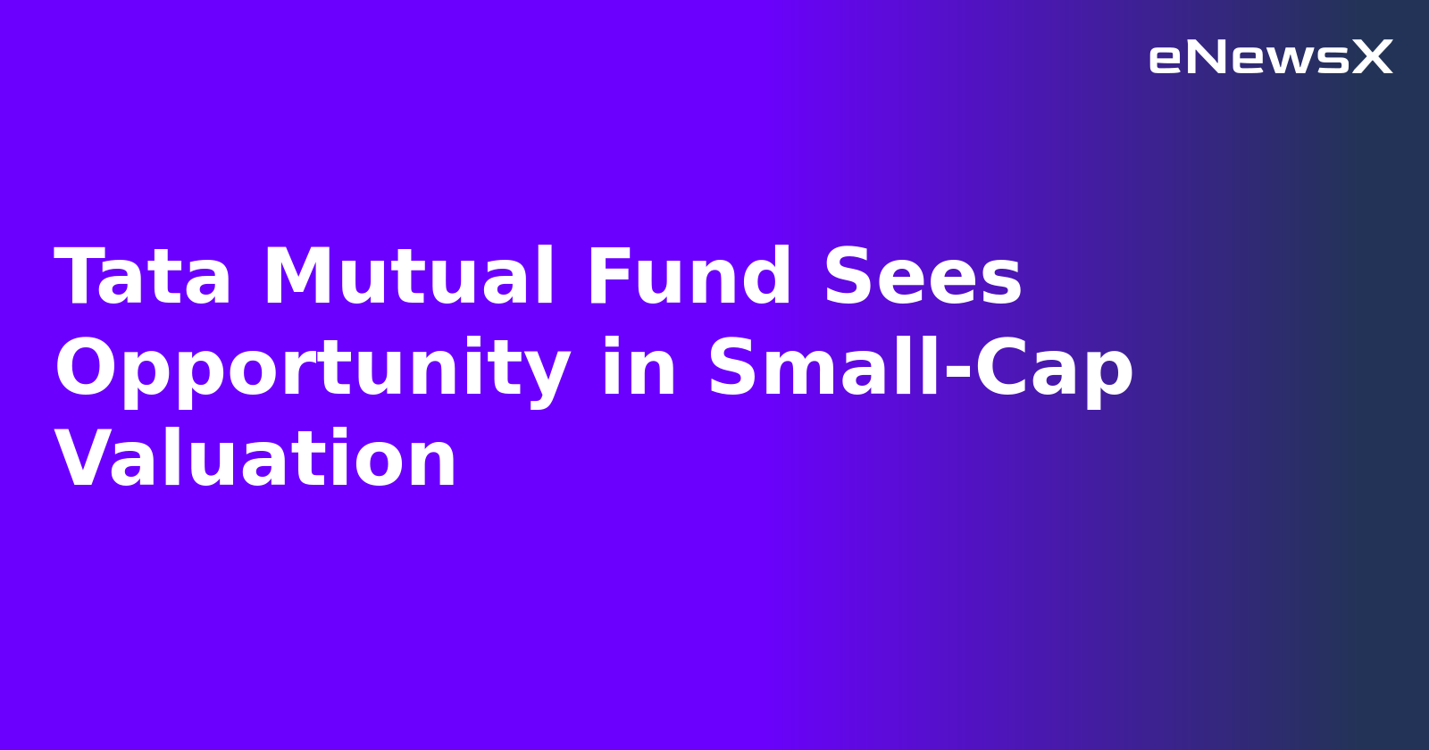 Tata Mutual Fund Sees Opportunity in Small-Cap Valuation.webp Tata Mutual Fund Sees Opportunity in Small-Cap Valuation.webp