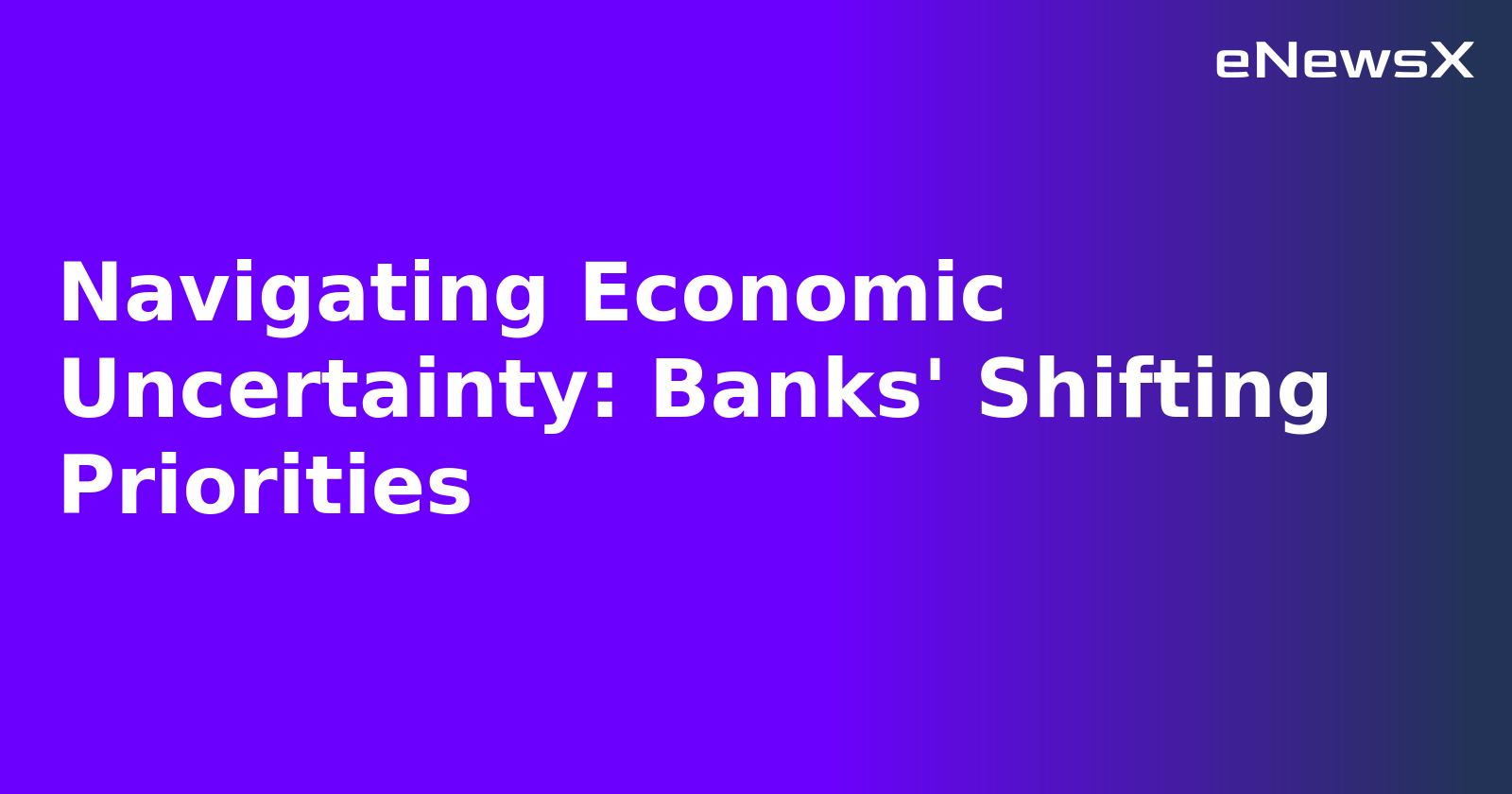 Navigating Economic Uncertainty: Banks' Shifting Priorities.webp Navigating Economic Uncertainty: Banks' Shifting Priorities.webp