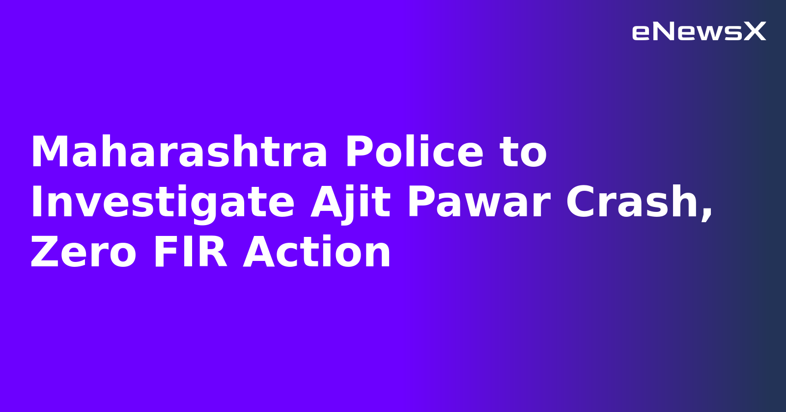Maharashtra Police to Investigate Ajit Pawar Crash, Zero FIR Action.webp