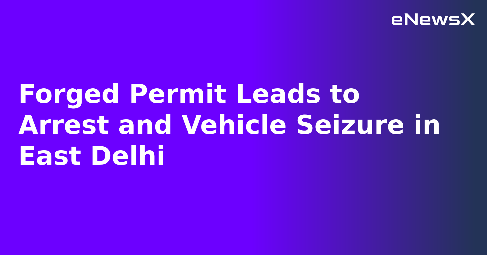Forged Permit Leads to Arrest and Vehicle Seizure in East Delhi.webp