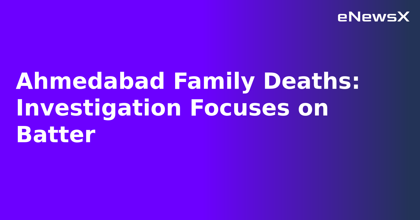 Ahmedabad Family Deaths: Investigation Focuses on Batter.webp Ahmedabad Family Deaths: Investigation Focuses on Batter.webp