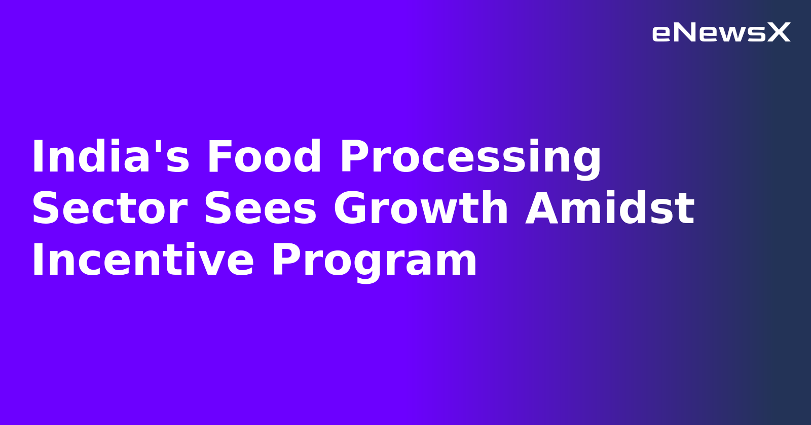 India's Food Processing Sector Sees Growth Amidst Incentive Program.webp India's Food Processing Sector Sees Growth Amidst Incentive Program.webp