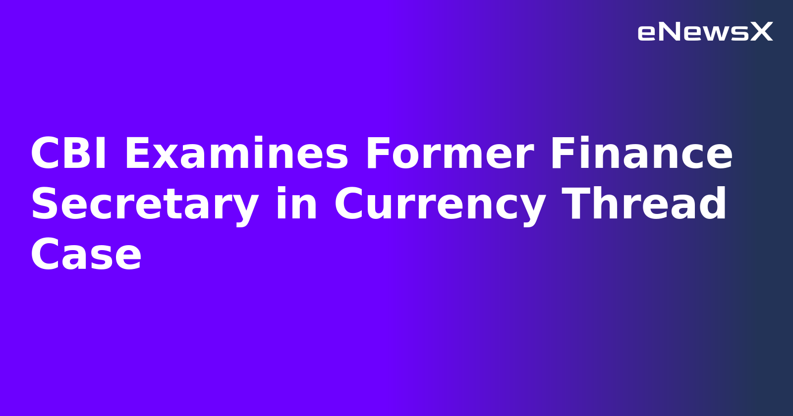 CBI Examines Former Finance Secretary in Currency Thread Case.webp