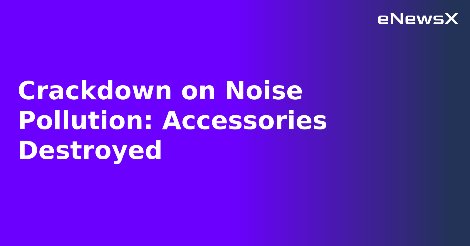 Crackdown on Noise Pollution: Accessories Destroyed