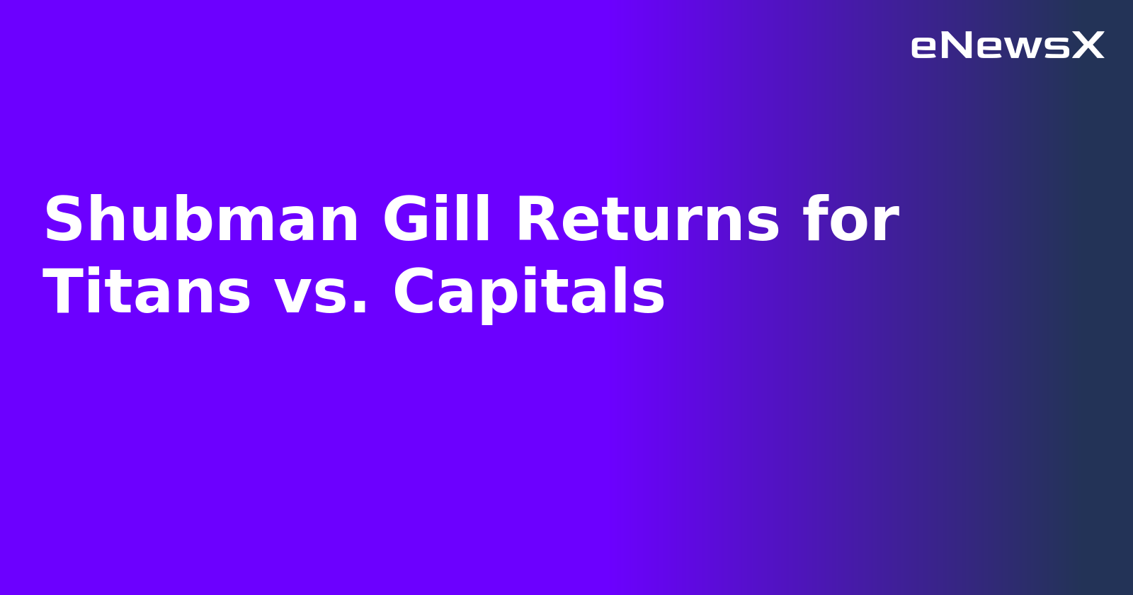 Shubman Gill Returns for Titans vs. Capitals.webp Shubman Gill Returns for Titans vs. Capitals.webp
