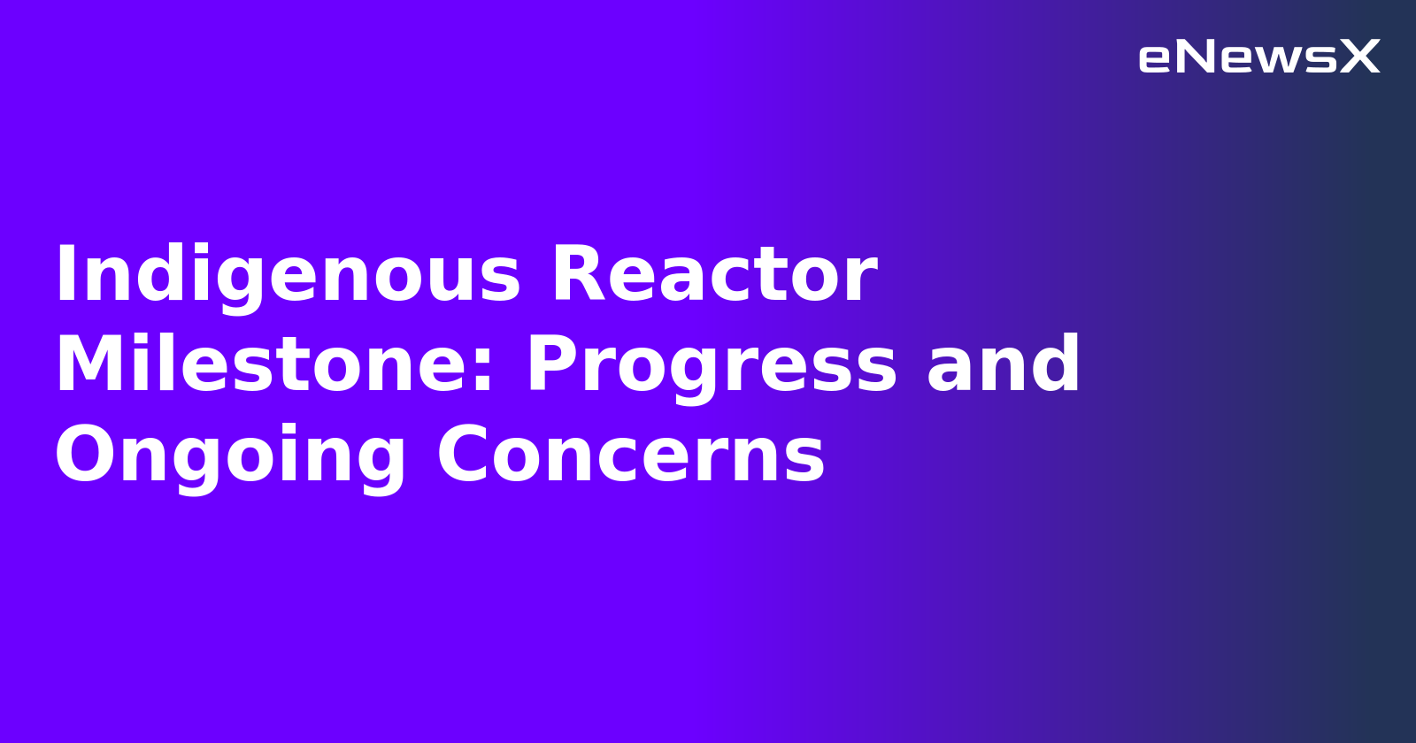 Indigenous Reactor Milestone: Progress and Ongoing Concerns.webp