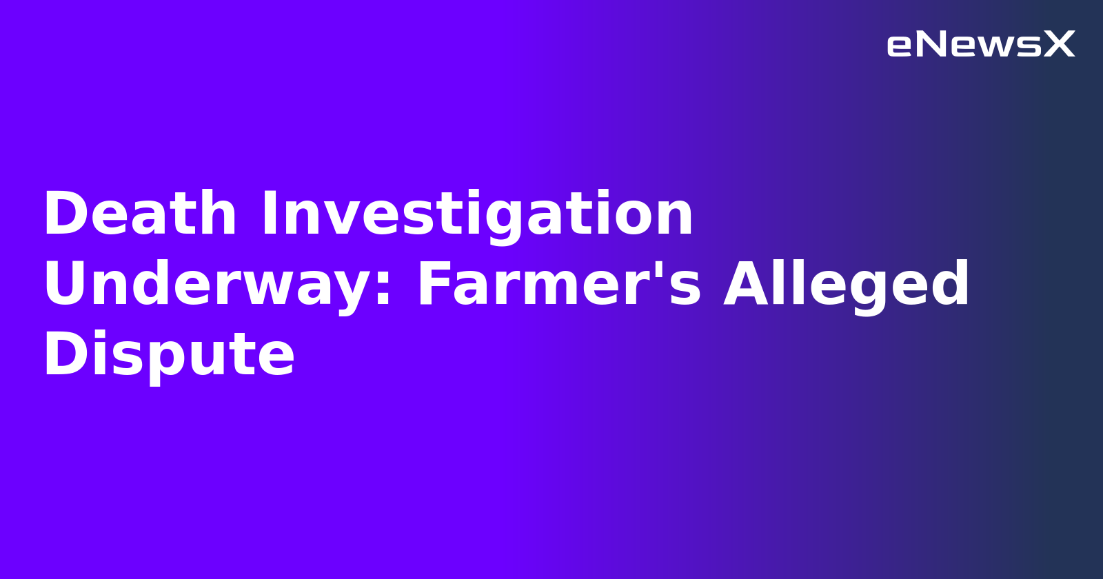 Death Investigation Underway: Farmer's Alleged Dispute