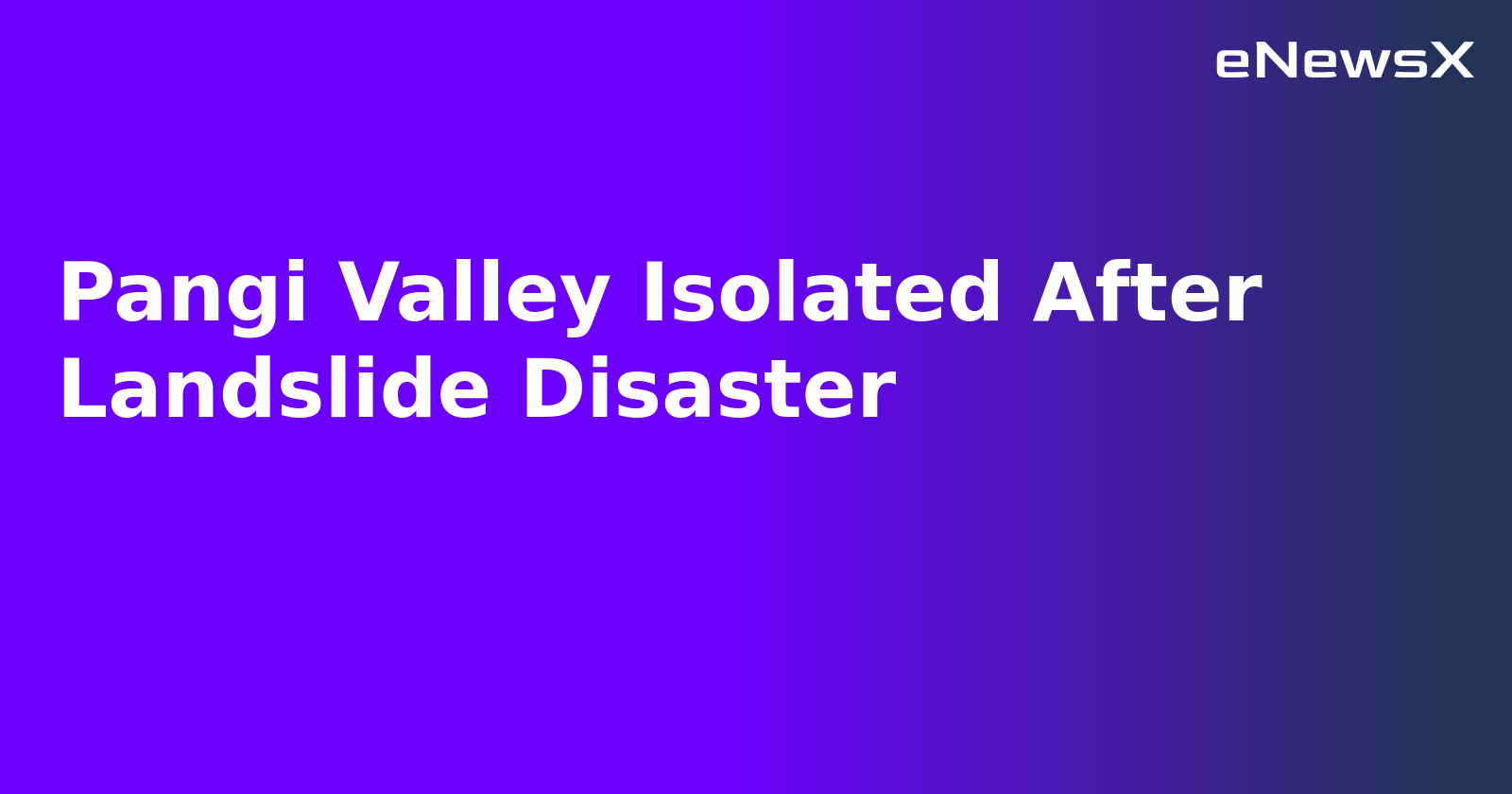 Pangi Valley Isolated After Landslide Disaster.webp