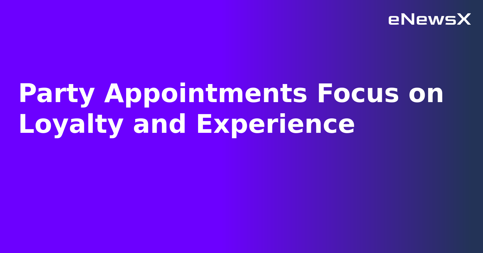 Party Appointments Focus on Loyalty and Experience.webp Party Appointments Focus on Loyalty and Experience.webp