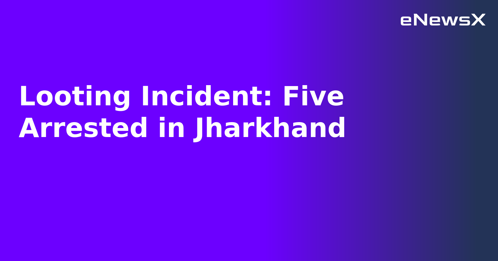 Looting Incident: Five Arrested in Jharkhand.webp Looting Incident: Five Arrested in Jharkhand.webp