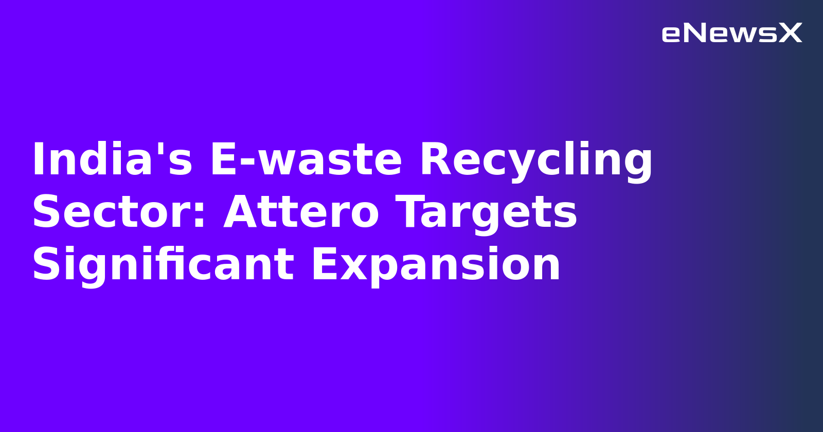 India's E-waste Recycling Sector: Attero Targets Significant Expansion.webp