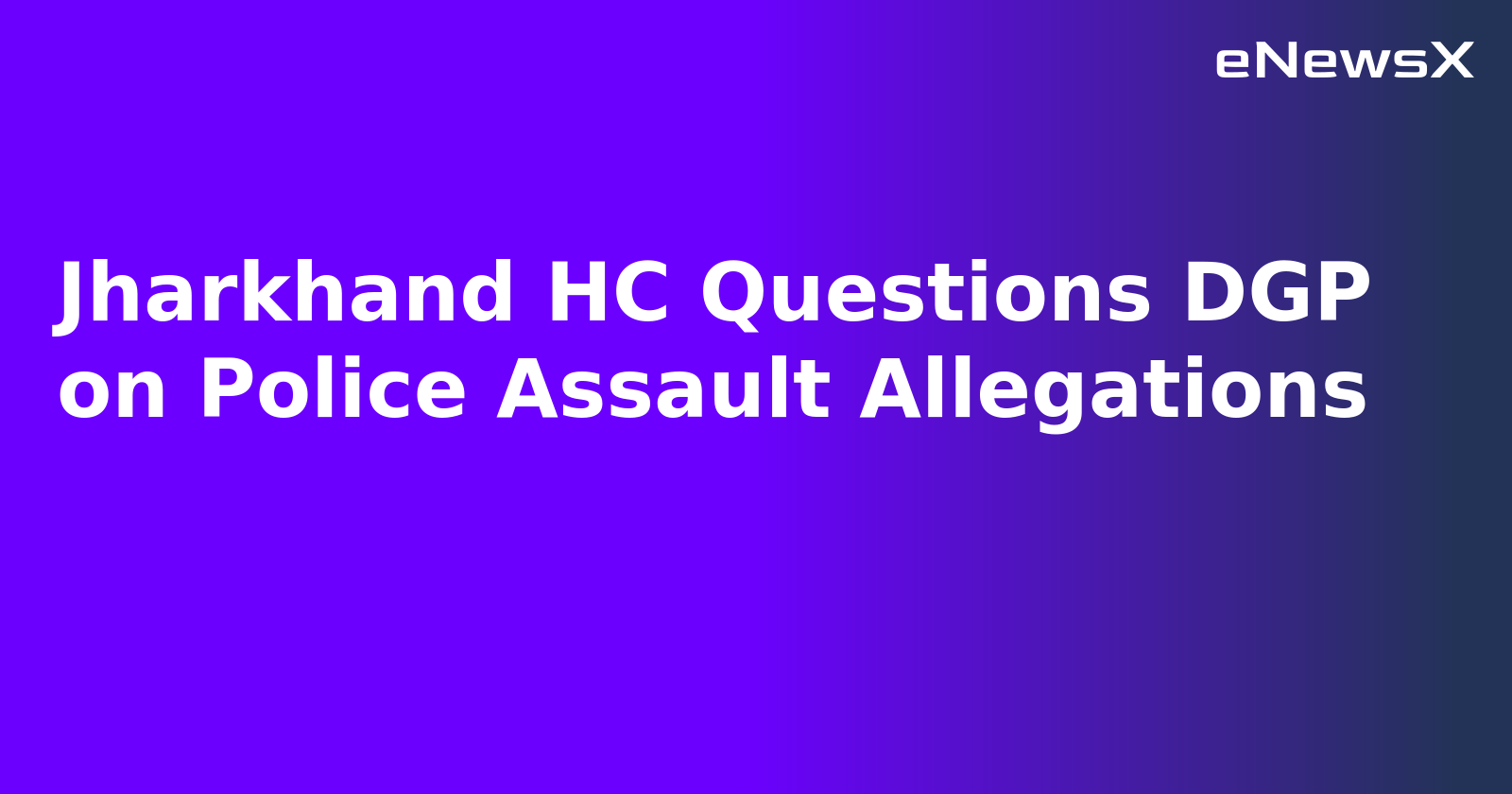Jharkhand HC Questions DGP on Police Assault Allegations.webp