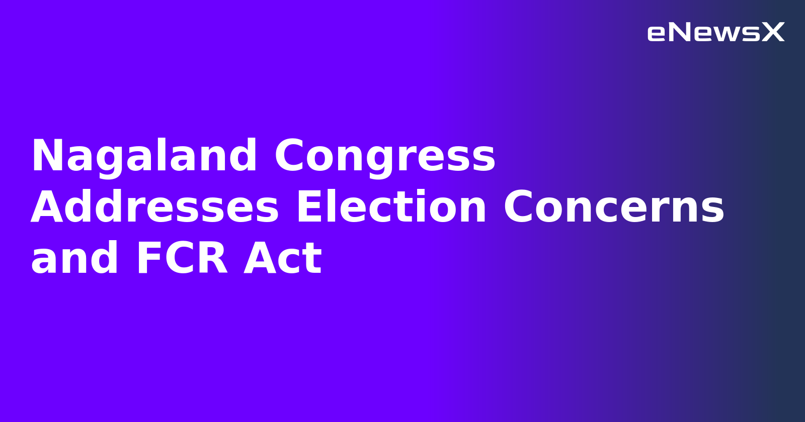 Nagaland Congress Addresses Election Concerns and FCR Act