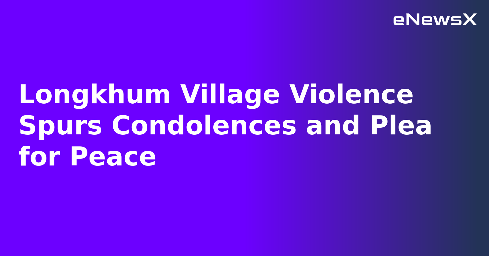 Longkhum Village Violence Spurs Condolences and Plea for Peace