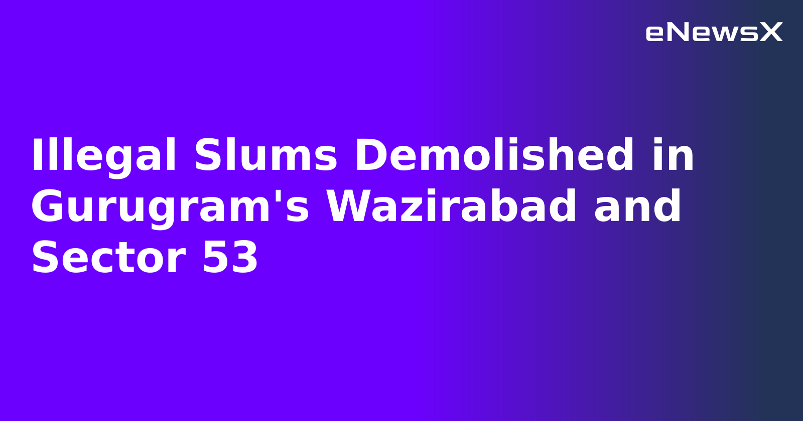 Illegal Slums Demolished in Gurugram's Wazirabad and Sector 53.webp Illegal Slums Demolished in Gurugram's Wazirabad and Sector 53.webp