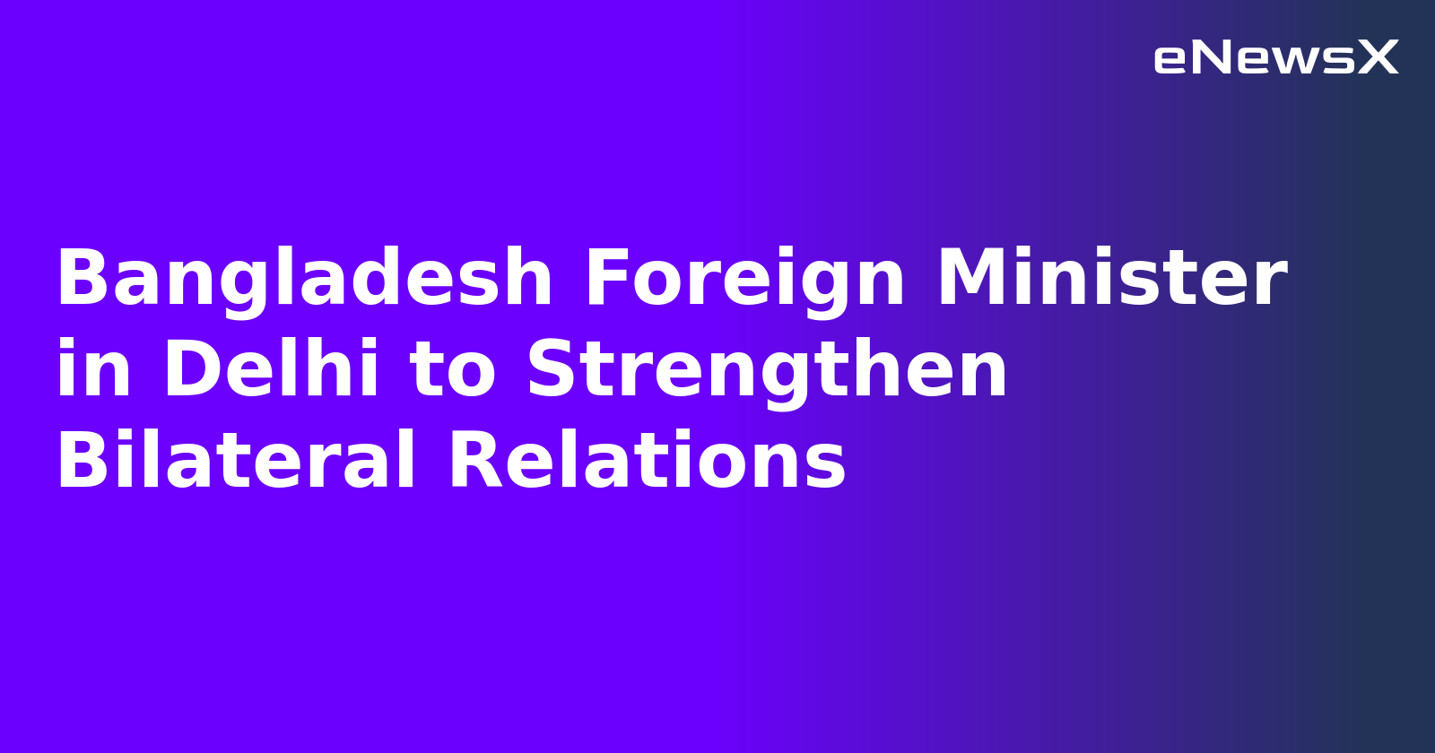 Bangladesh Foreign Minister in Delhi to Strengthen Bilateral Relations.webp