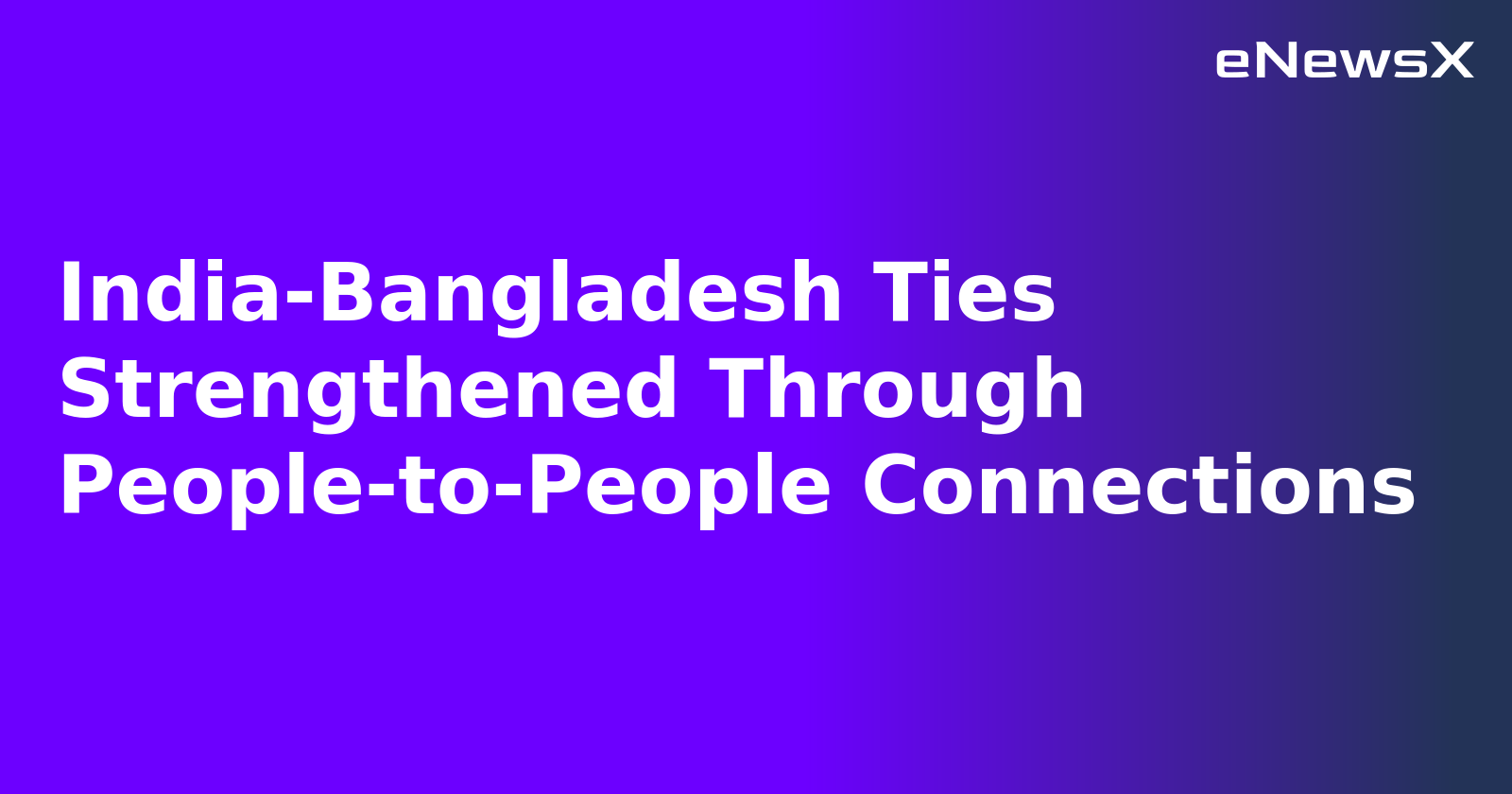 India-Bangladesh Ties Strengthened Through People-to-People Connections.webp