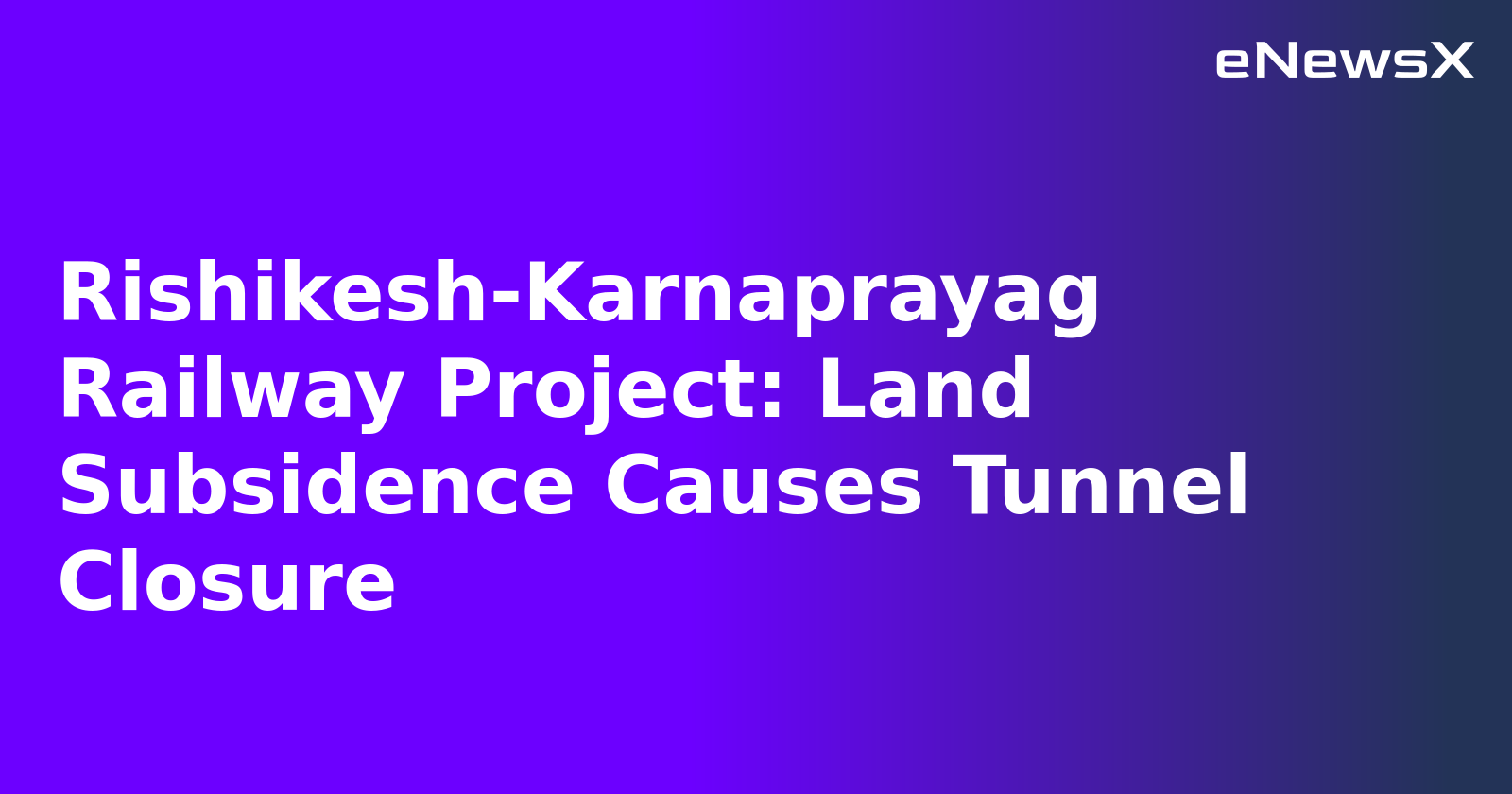 Rishikesh-Karnaprayag Railway Project: Land Subsidence Causes Tunnel Closure.webp