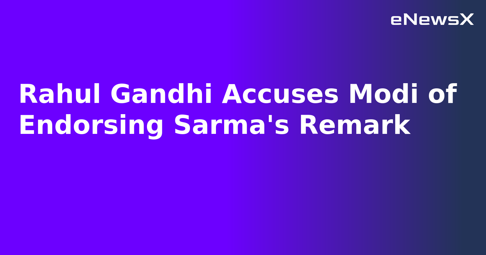 Rahul Gandhi Accuses Modi of Endorsing Sarma's Remark