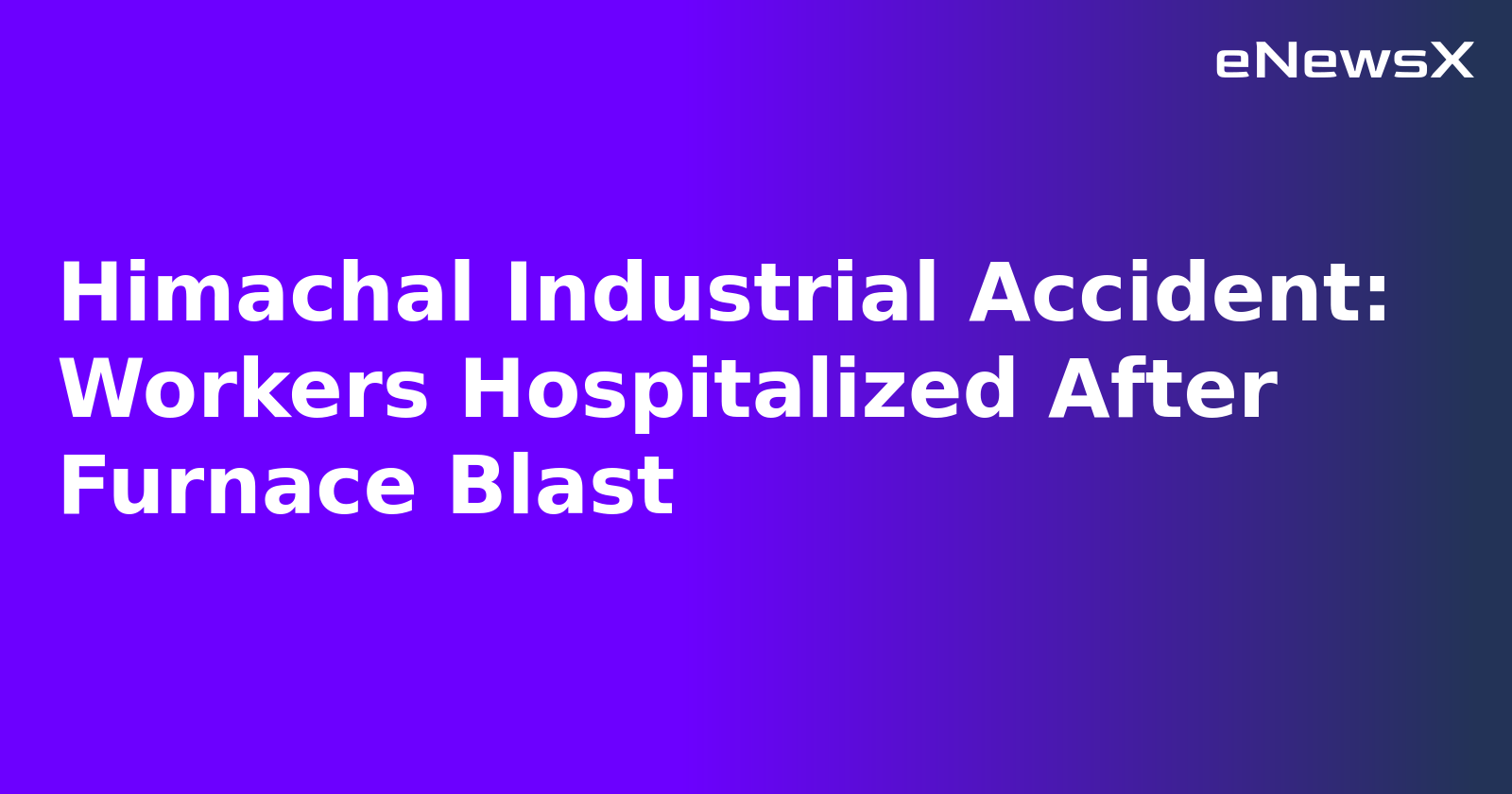 Himachal Industrial Accident: Workers Hospitalized After Furnace Blast.webp