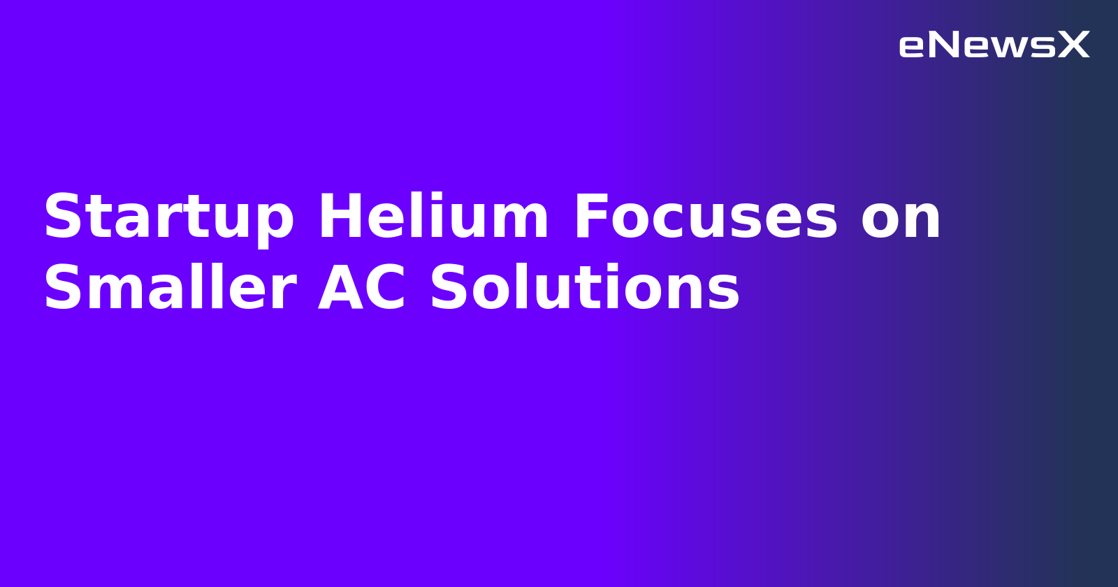 Startup Helium Focuses on Smaller AC Solutions.webp