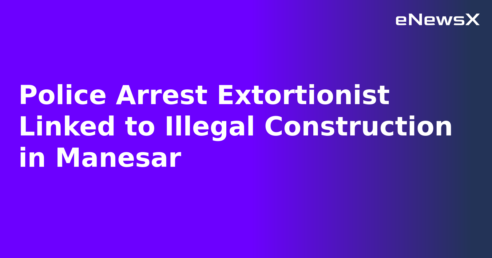 Police Arrest Extortionist Linked to Illegal Construction in Manesar.webp Police Arrest Extortionist Linked to Illegal Construction in Manesar.webp