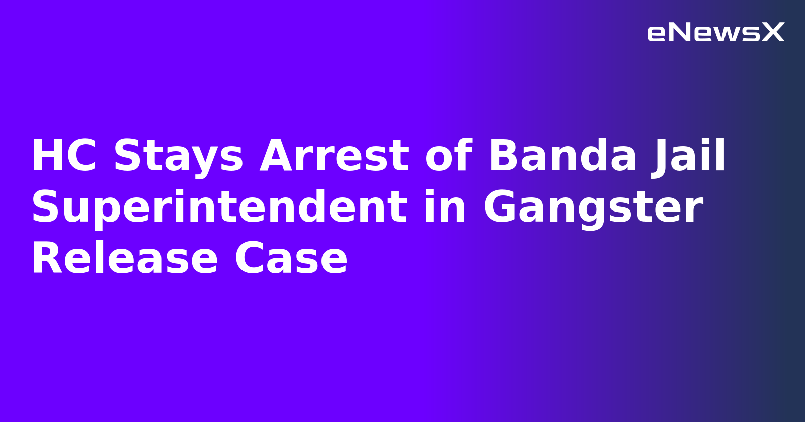 HC Stays Arrest of Banda Jail Superintendent in Gangster Release Case
