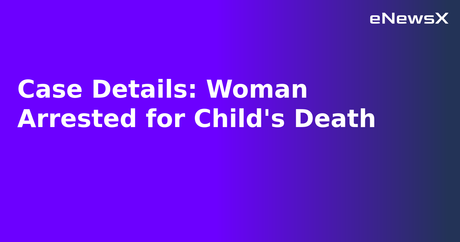Case Details: Woman Arrested for Child's Death.webp Case Details: Woman Arrested for Child's Death.webp