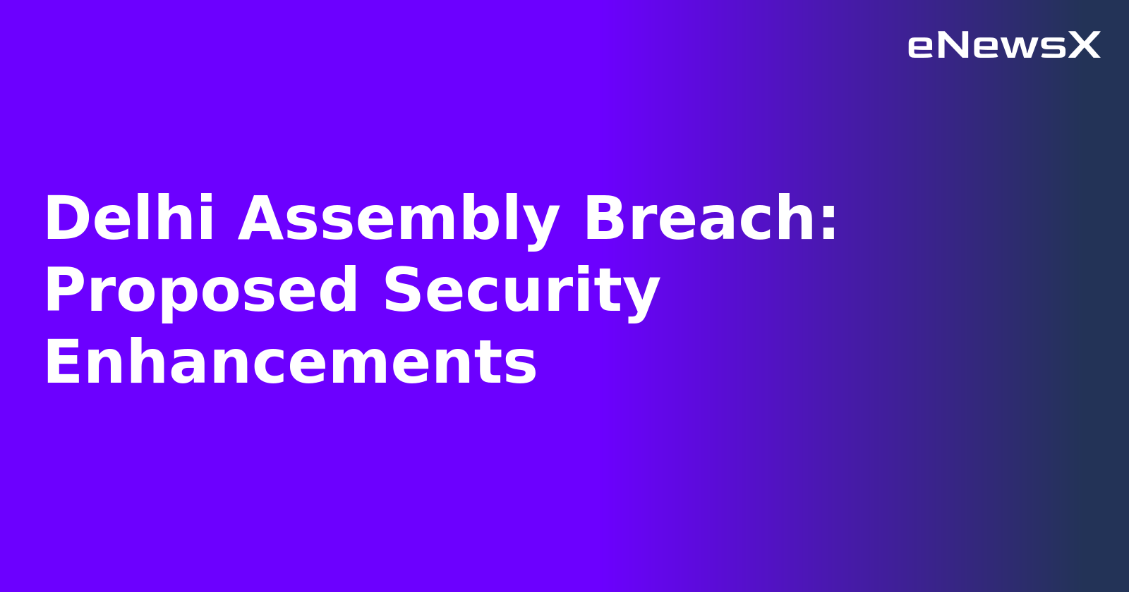 Delhi Assembly Breach: Proposed Security Enhancements