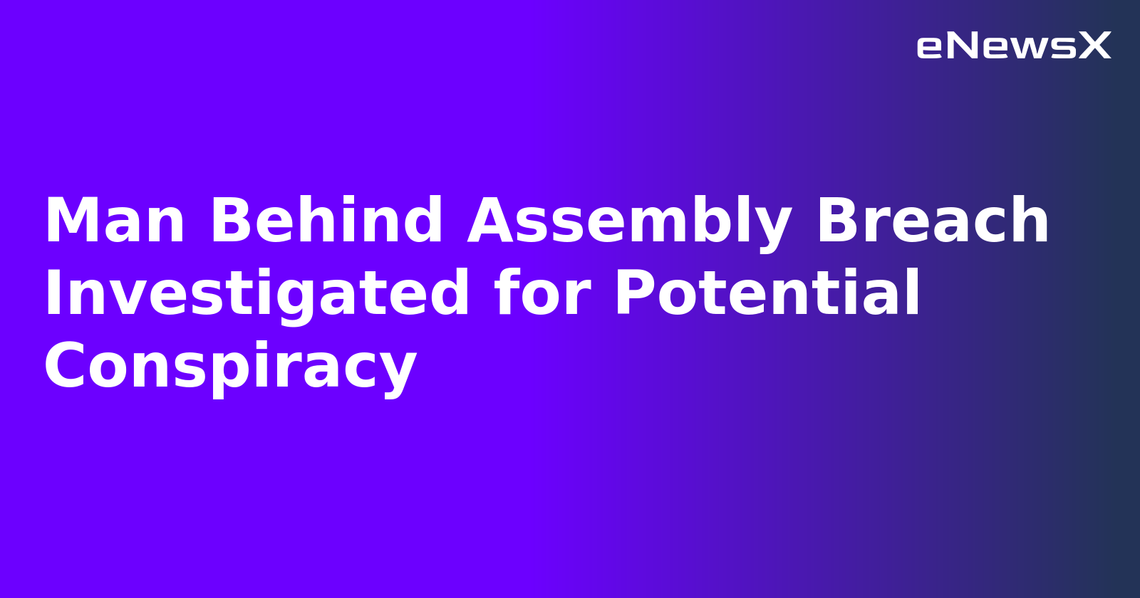 Man Behind Assembly Breach Investigated for Potential Conspiracy.webp