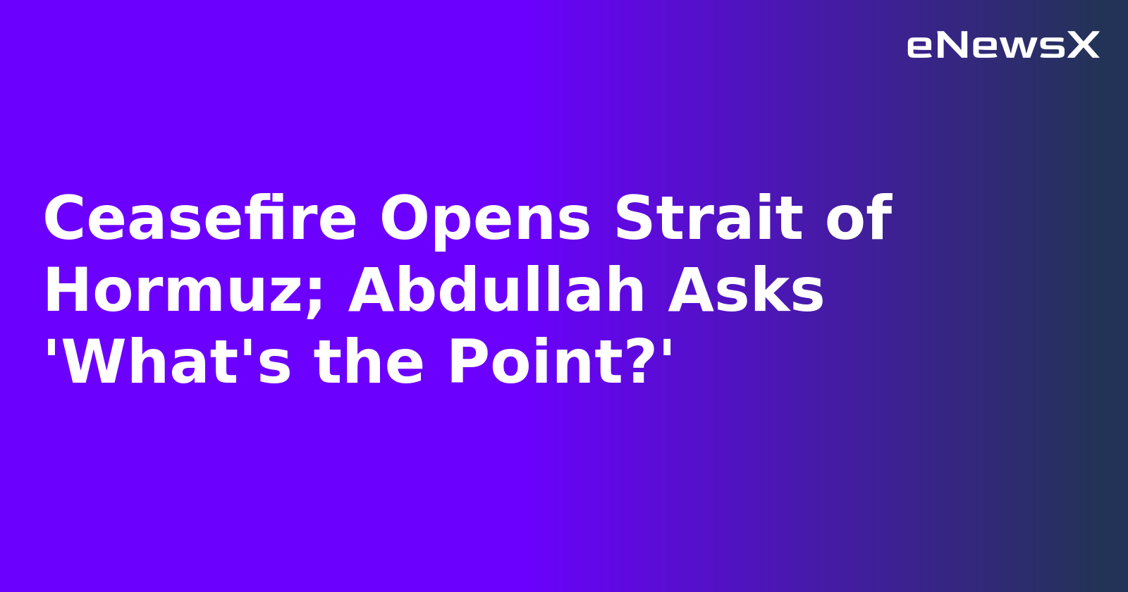 Ceasefire Opens Strait of Hormuz; Abdullah Asks 'What's the Point?'.webp Ceasefire Opens Strait of Hormuz; Abdullah Asks 'What's the Point?'.webp