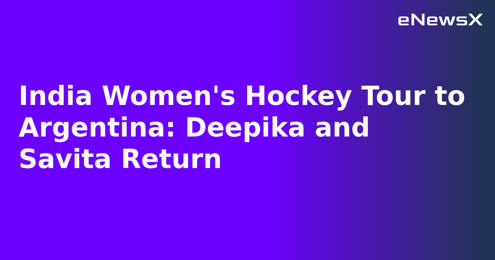 India Women's Hockey Tour to Argentina: Deepika and Savita Return