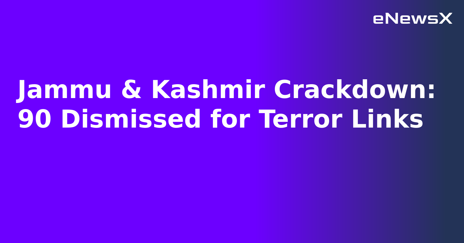 Jammu & Kashmir Crackdown: 90 Dismissed for Terror Links