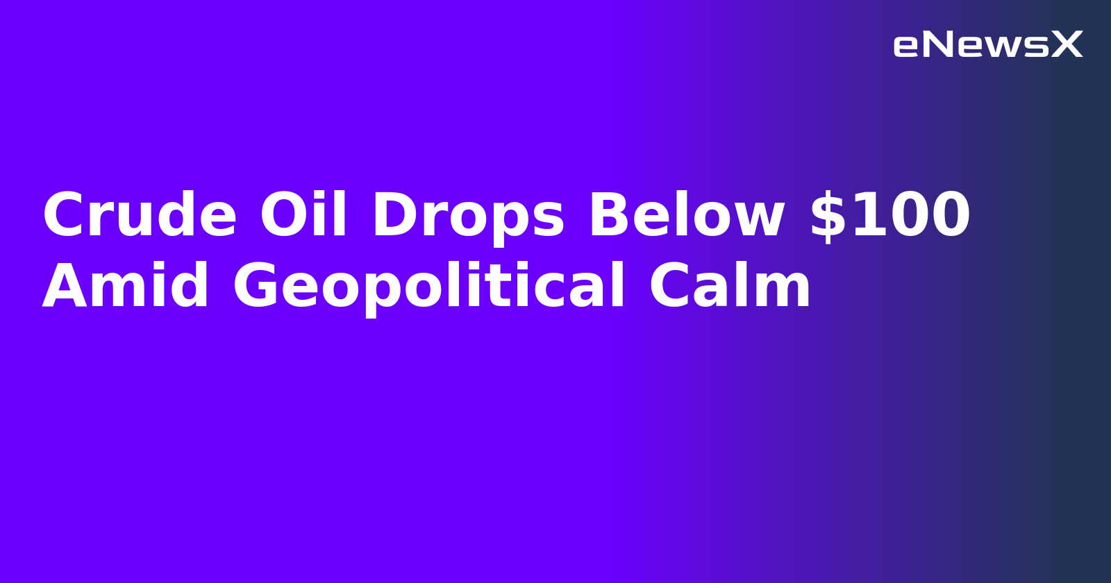Crude Oil Drops Below $100 Amid Geopolitical Calm