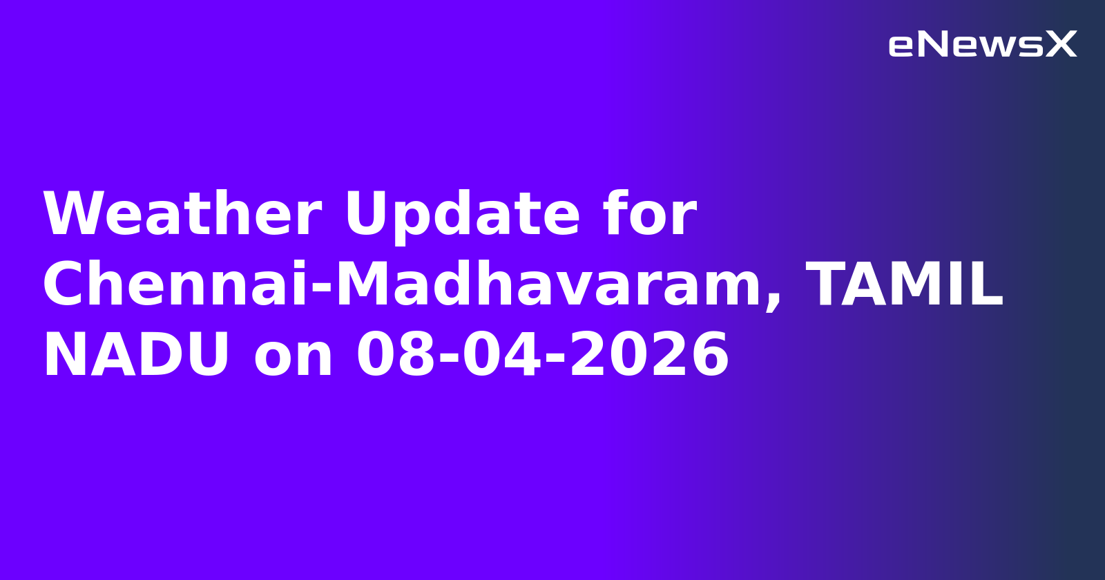 Weather Update for Chennai-Madhavaram, TAMIL NADU on 08-04-2026
