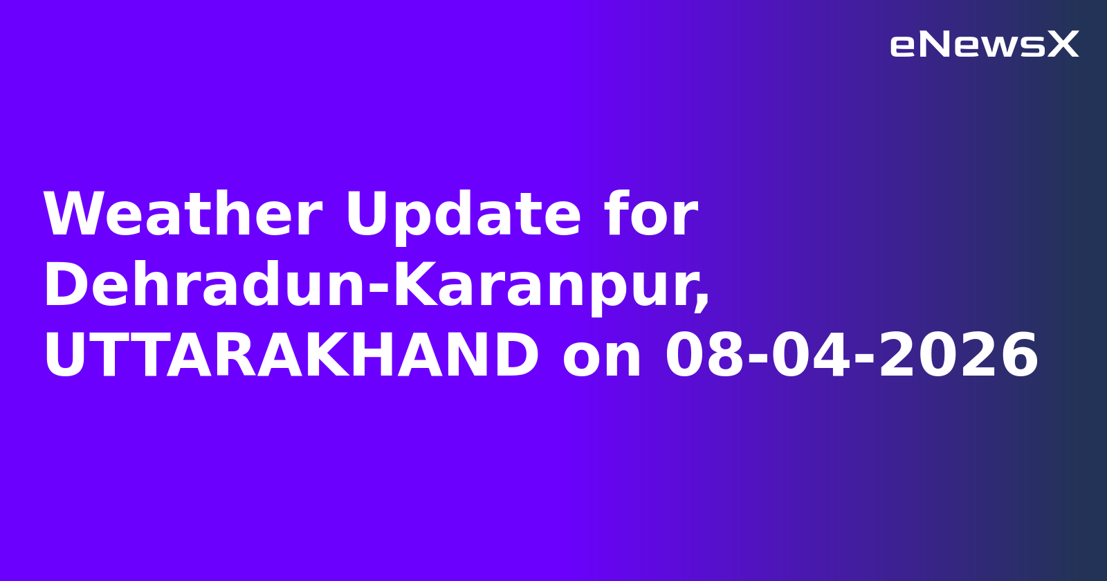 Weather Update for Dehradun-Karanpur, UTTARAKHAND on 08-04-2026