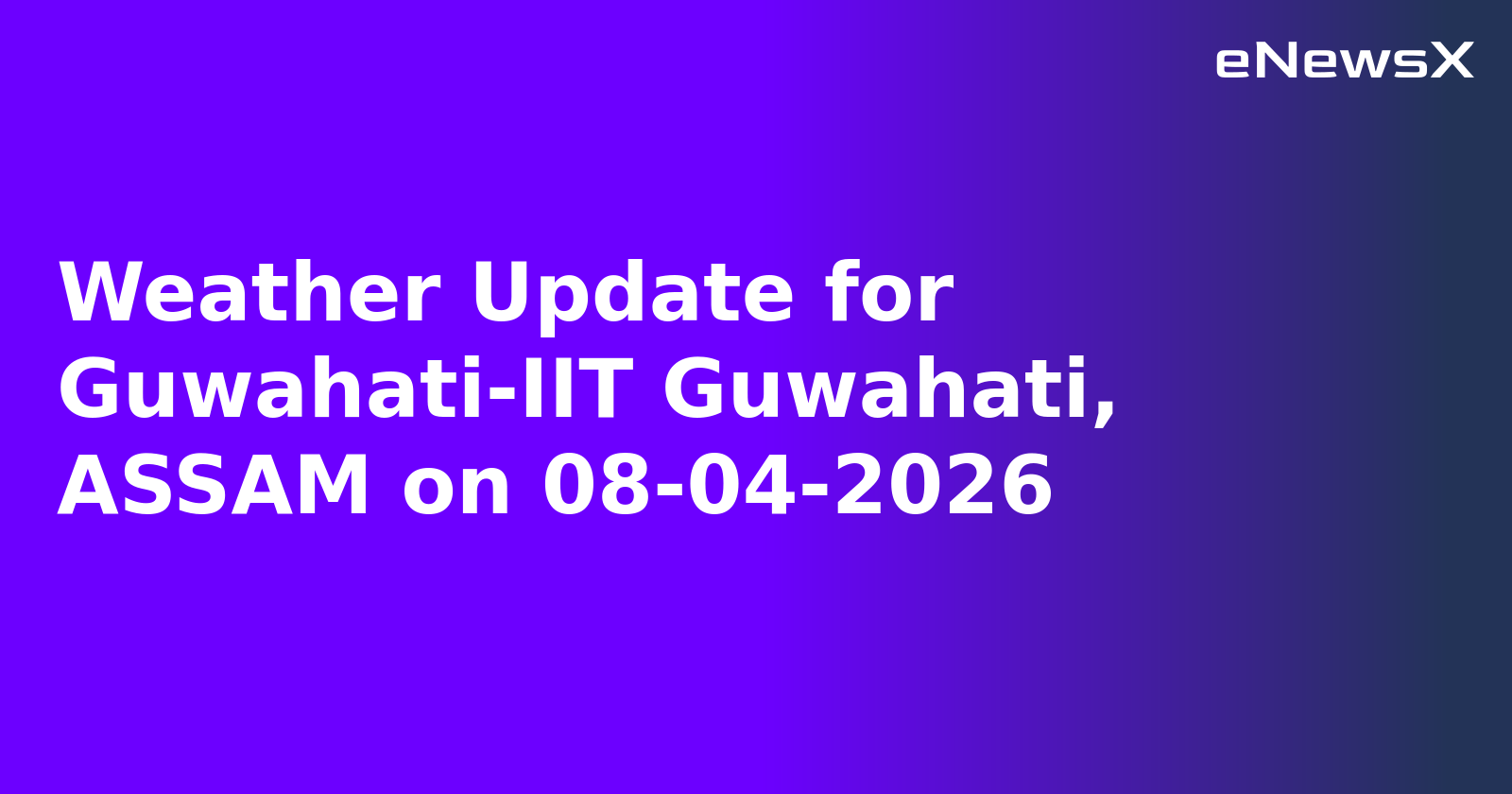 Weather Update for Guwahati-IIT Guwahati, ASSAM on 08-04-2026