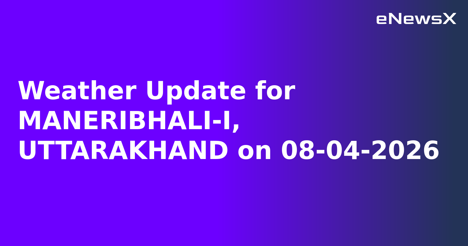Weather Update for MANERIBHALI-I, UTTARAKHAND on 08-04-2026