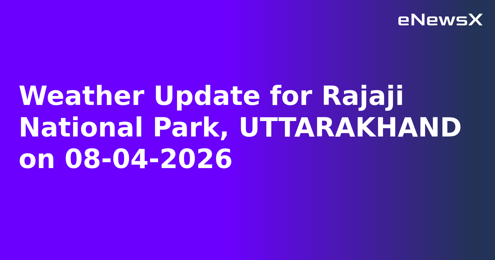 Weather Update for Rajaji National Park, UTTARAKHAND on 08-04-2026