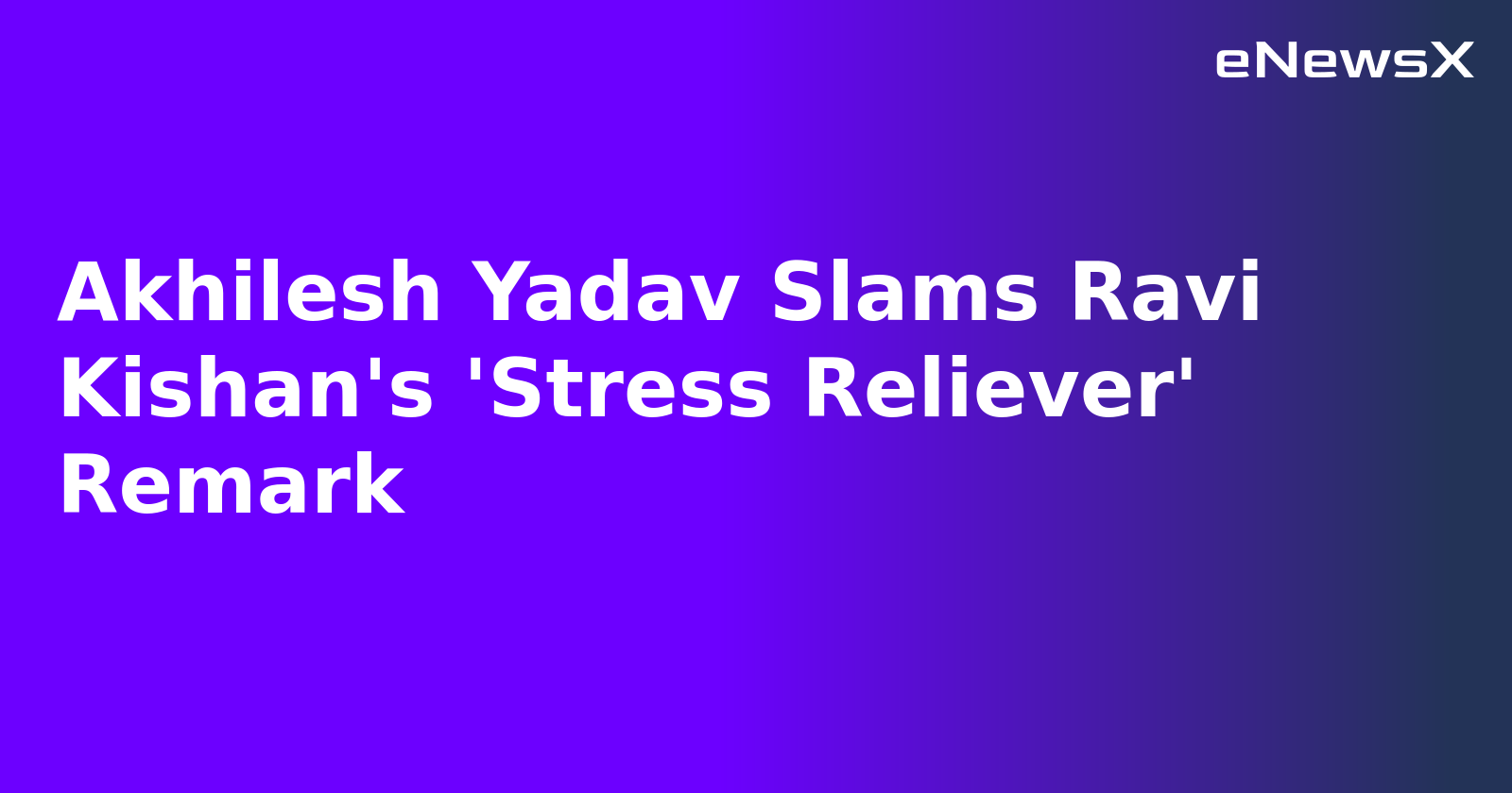 Akhilesh Yadav Slams Ravi Kishan's 'Stress Reliever' Remark