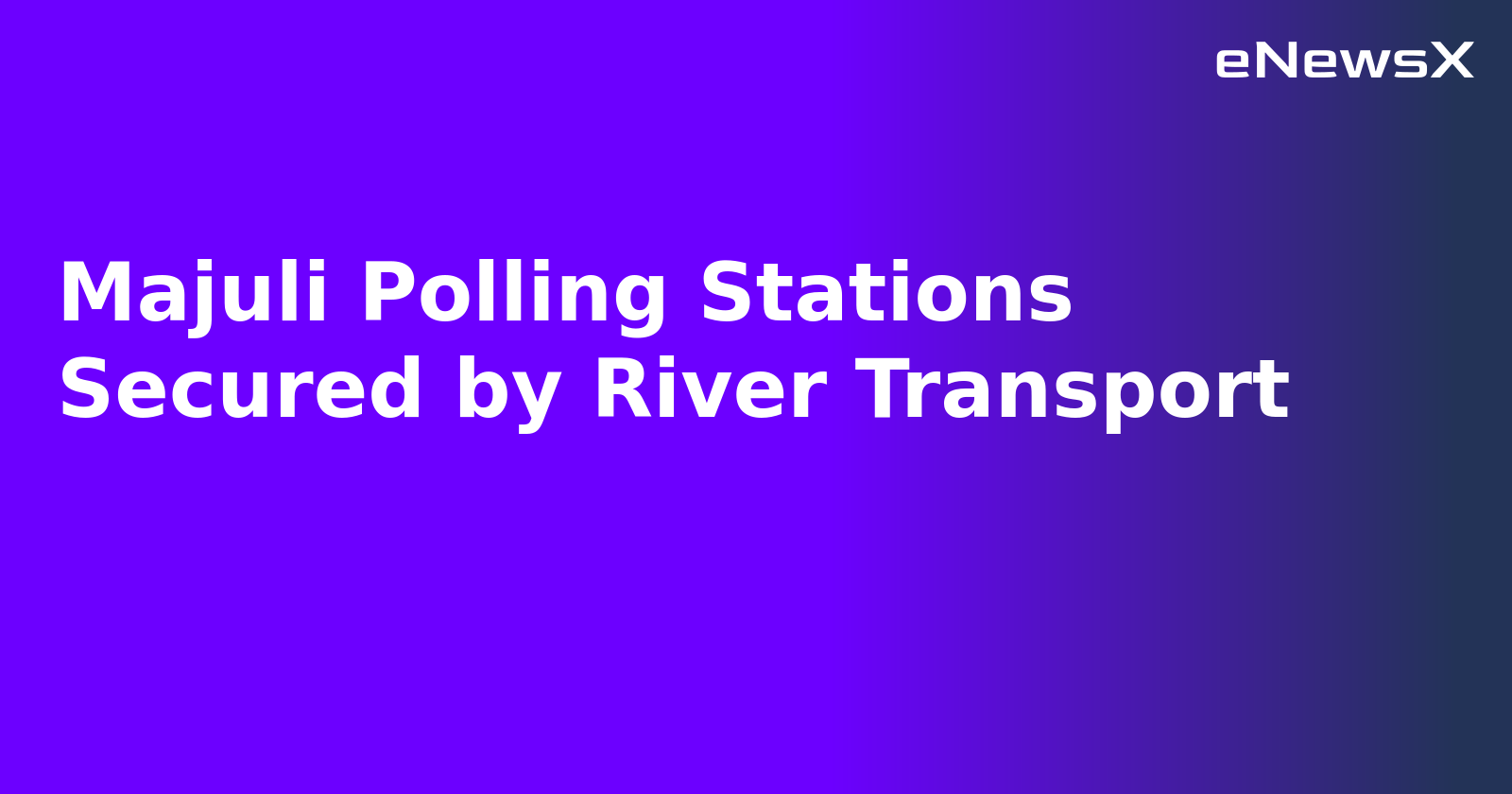 Majuli Polling Stations Secured by River Transport