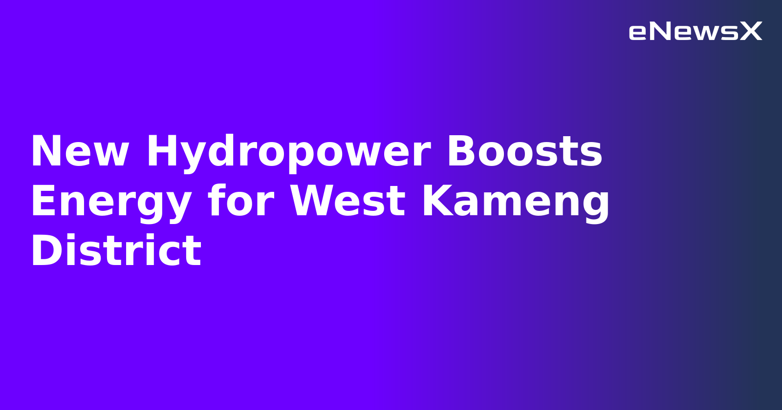 New Hydropower Boosts Energy for West Kameng District