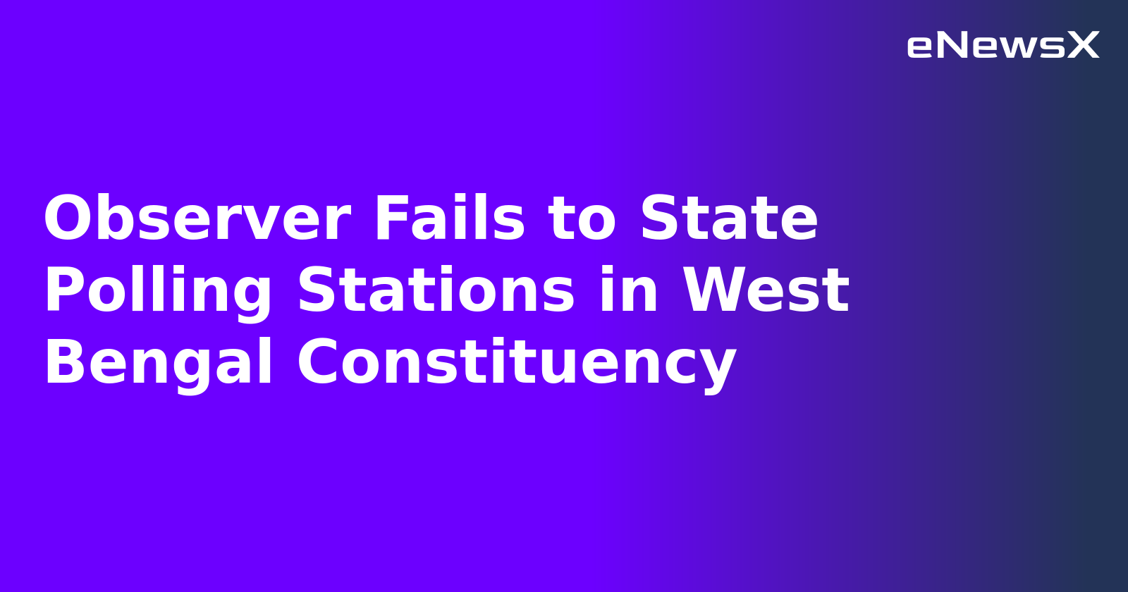 Observer Fails to State Polling Stations in West Bengal Constituency.webp Observer Fails to State Polling Stations in West Bengal Constituency.webp