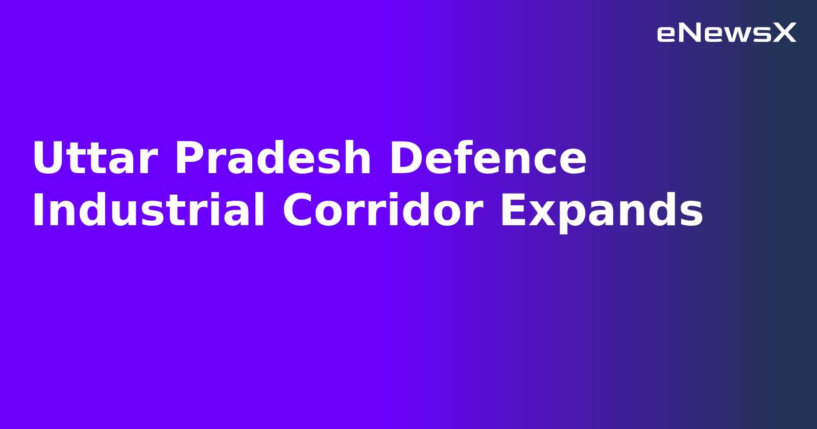 Uttar Pradesh Defence Industrial Corridor Expands