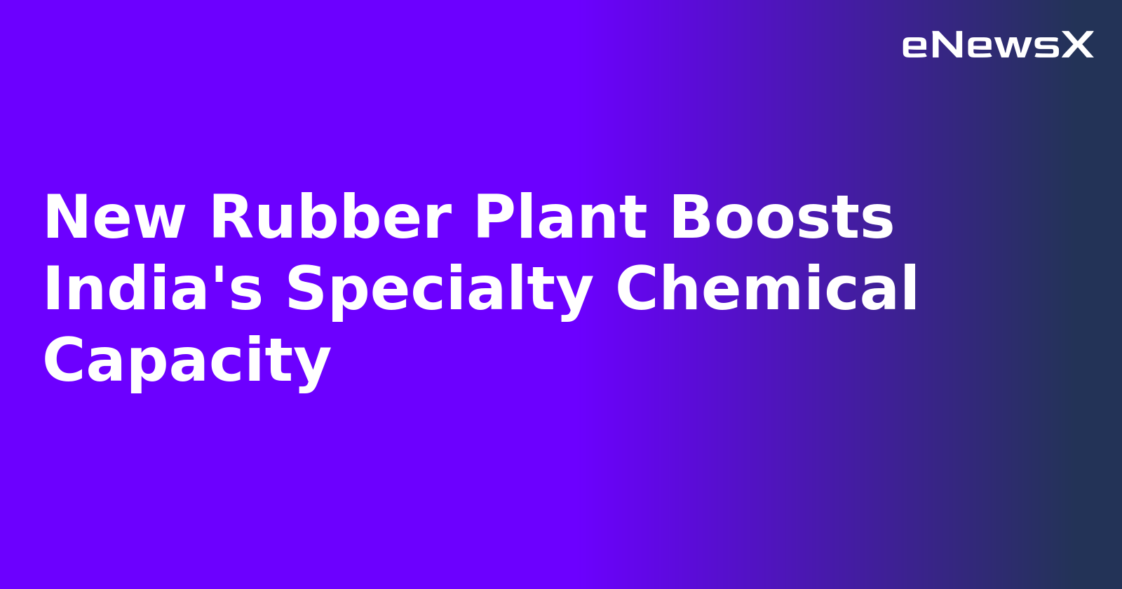New Rubber Plant Boosts India's Specialty Chemical Capacity.webp