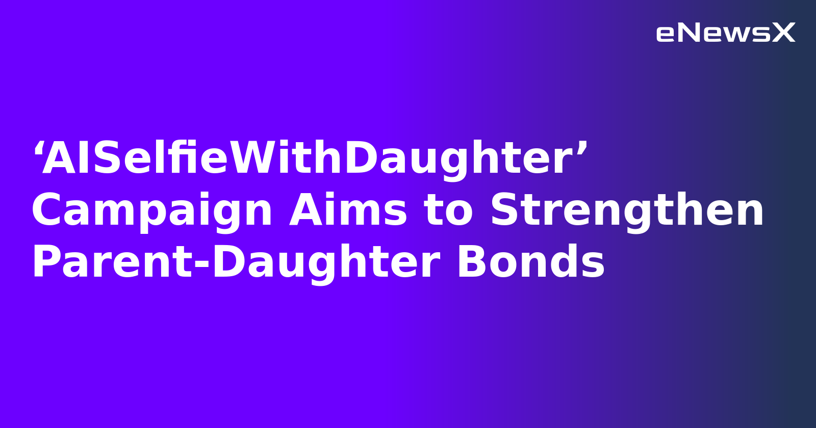 ‘AISelfieWithDaughter’ Campaign Aims to Strengthen Parent-Daughter Bonds.webp