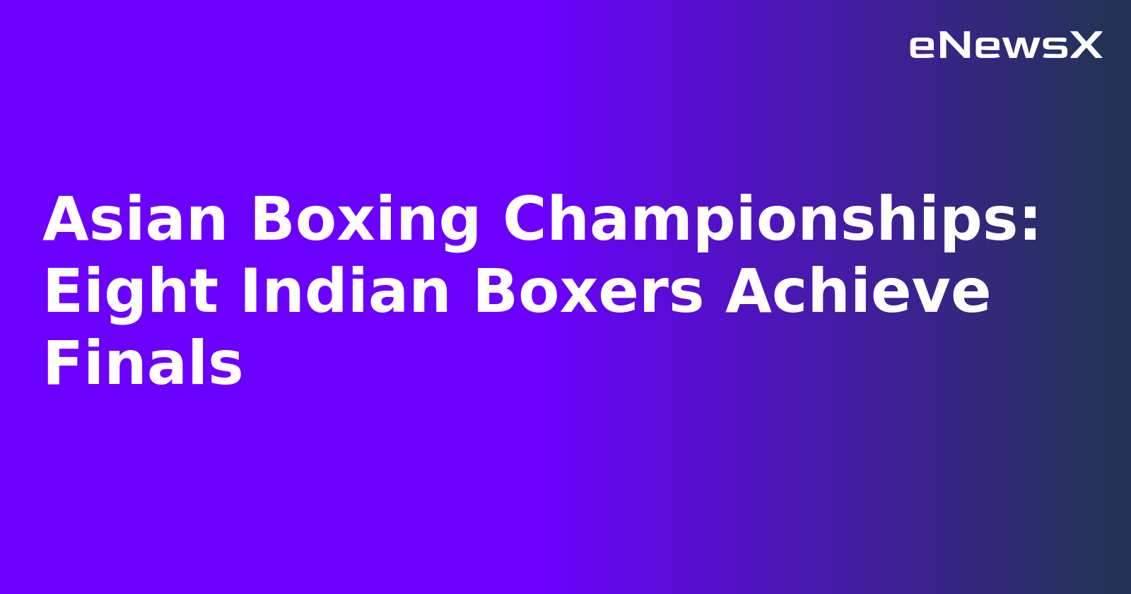Asian Boxing Championships: Eight Indian Boxers Achieve Finals.webp Asian Boxing Championships: Eight Indian Boxers Achieve Finals.webp